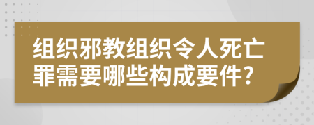 组织邪教组织令人死亡罪需要哪些构成要件?