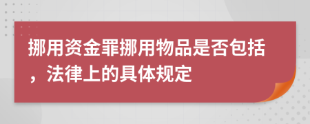 挪用资金罪挪用物品是否包括，法律上的具体规定