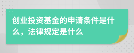 创业投资基金的申请条件是什么，法律规定是什么