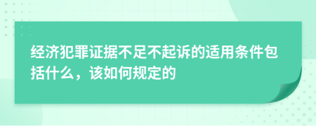 经济犯罪证据不足不起诉的适用条件包括什么，该如何规定的