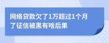 网络贷款欠了1万超过1个月了征信被黑有啥后果