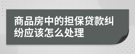 商品房中的担保贷款纠纷应该怎么处理