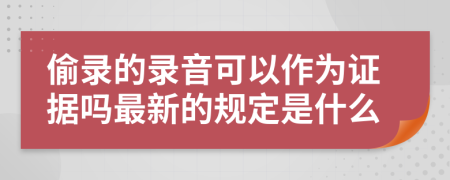 偷录的录音可以作为证据吗最新的规定是什么