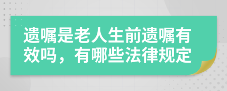 遗嘱是老人生前遗嘱有效吗，有哪些法律规定