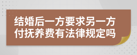 结婚后一方要求另一方付抚养费有法律规定吗