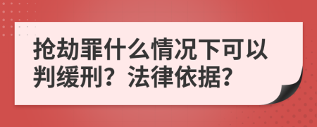 抢劫罪什么情况下可以判缓刑？法律依据？