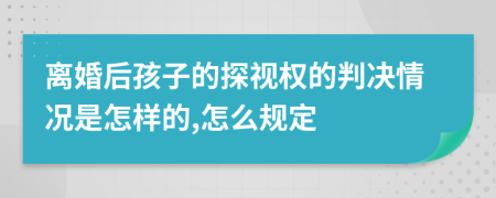 离婚后孩子的探视权的判决情况是怎样的,怎么规定