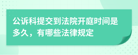 公诉科提交到法院开庭时间是多久，有哪些法律规定