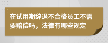 在试用期辞退不合格员工不需要赔偿吗，法律有哪些规定