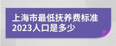 上海市最低抚养费标准2023人口是多少