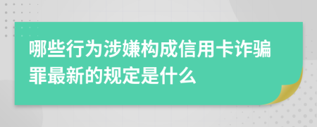 哪些行为涉嫌构成信用卡诈骗罪最新的规定是什么