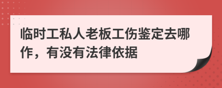 临时工私人老板工伤鉴定去哪作，有没有法律依据