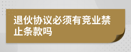 退伙协议必须有竞业禁止条款吗