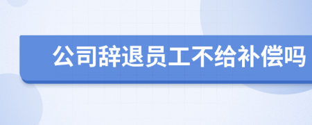 公司辞退员工不给补偿吗