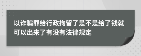 以诈骗罪给行政拘留了是不是给了钱就可以出来了有没有法律规定
