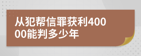 从犯帮信罪获利40000能判多少年