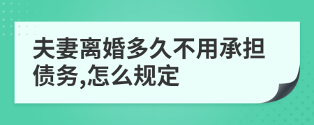 夫妻离婚多久不用承担债务,怎么规定