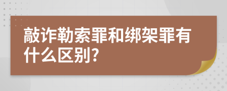 敲诈勒索罪和绑架罪有什么区别?