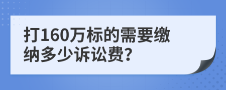 打160万标的需要缴纳多少诉讼费？