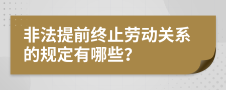 非法提前终止劳动关系的规定有哪些？