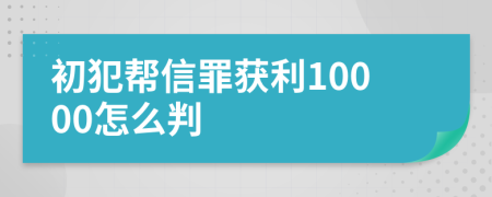 初犯帮信罪获利10000怎么判