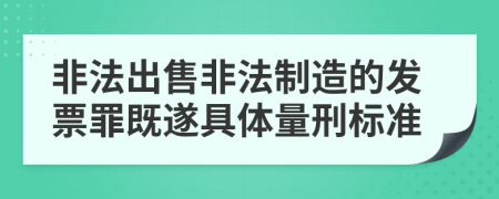 非法出售非法制造的发票罪既遂具体量刑标准