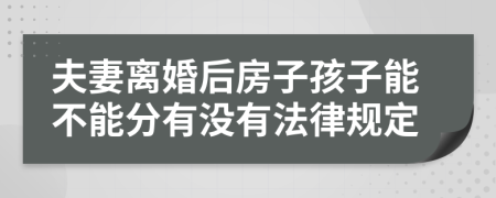 夫妻离婚后房子孩子能不能分有没有法律规定