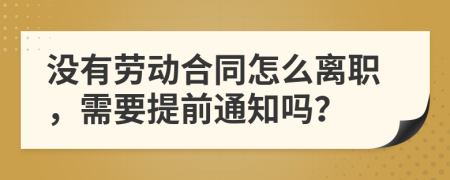 没有劳动合同怎么离职，需要提前通知吗？