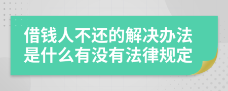 借钱人不还的解决办法是什么有没有法律规定