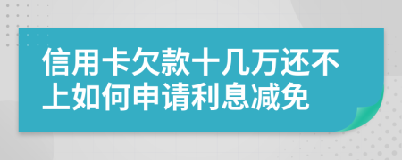 信用卡欠款十几万还不上如何申请利息减免