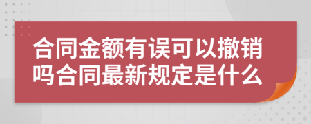合同金额有误可以撤销吗合同最新规定是什么