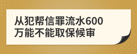 从犯帮信罪流水600万能不能取保候审