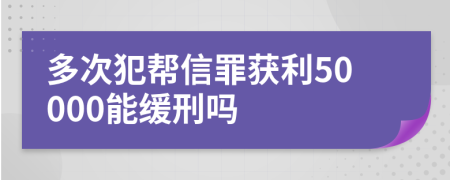 多次犯帮信罪获利50000能缓刑吗