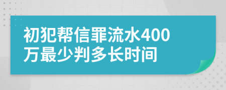 初犯帮信罪流水400万最少判多长时间