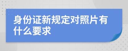 身份证新规定对照片有什么要求