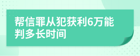 帮信罪从犯获利6万能判多长时间