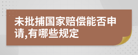 未批捕国家赔偿能否申请,有哪些规定