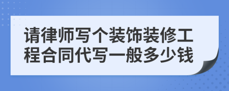 请律师写个装饰装修工程合同代写一般多少钱