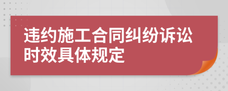 违约施工合同纠纷诉讼时效具体规定