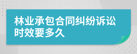 林业承包合同纠纷诉讼时效要多久