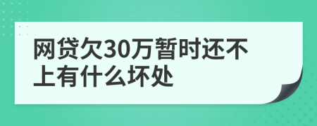 网贷欠30万暂时还不上有什么坏处