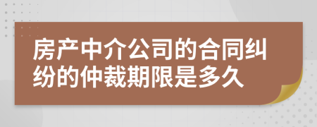 房产中介公司的合同纠纷的仲裁期限是多久