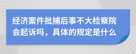 经济案件批捕后事不大检察院会起诉吗，具体的规定是什么