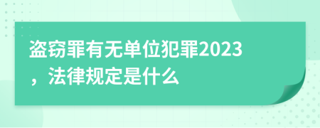 盗窃罪有无单位犯罪2023，法律规定是什么