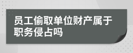 员工偷取单位财产属于职务侵占吗