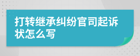 打转继承纠纷官司起诉状怎么写