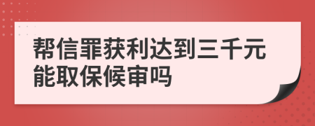 帮信罪获利达到三千元能取保候审吗