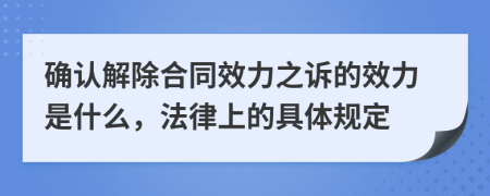确认解除合同效力之诉的效力是什么，法律上的具体规定