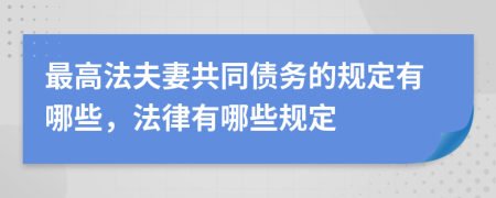 最高法夫妻共同债务的规定有哪些，法律有哪些规定