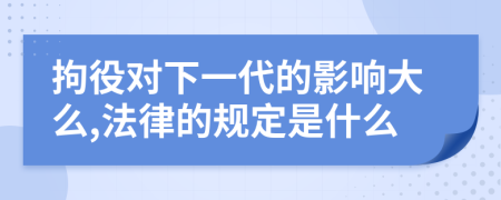 拘役对下一代的影响大么,法律的规定是什么